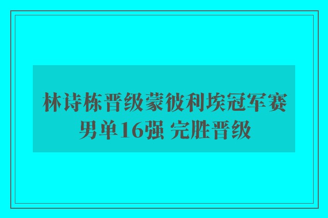 林诗栋晋级蒙彼利埃冠军赛男单16强 完胜晋级