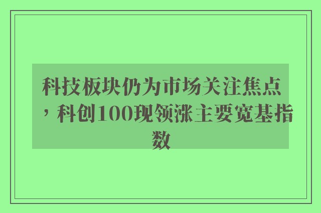 科技板块仍为市场关注焦点，科创100现领涨主要宽基指数