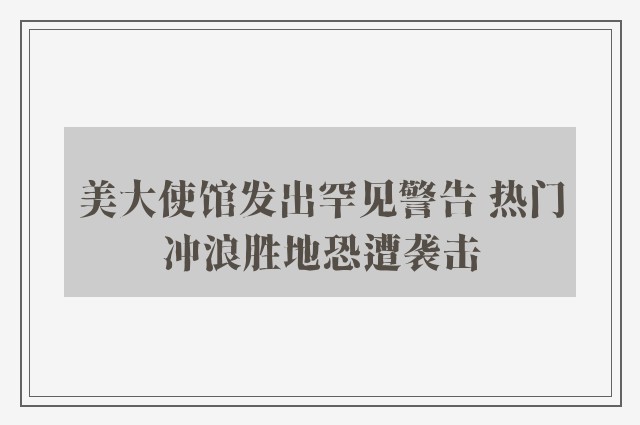 美大使馆发出罕见警告 热门冲浪胜地恐遭袭击