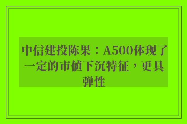 中信建投陈果：A500体现了一定的市值下沉特征，更具弹性