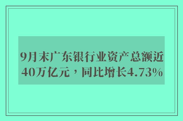 9月末广东银行业资产总额近40万亿元，同比增长4.73%