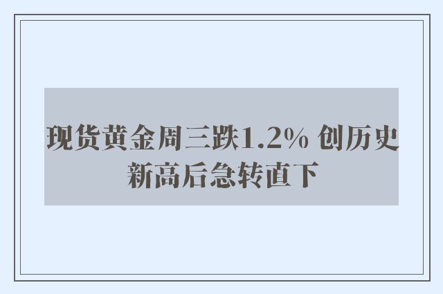 现货黄金周三跌1.2% 创历史新高后急转直下