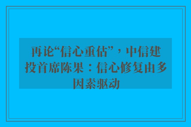 再论“信心重估”，中信建投首席陈果：信心修复由多因素驱动