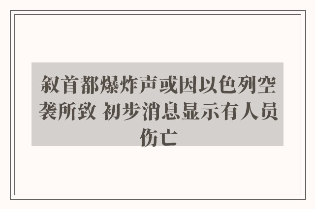 叙首都爆炸声或因以色列空袭所致 初步消息显示有人员伤亡