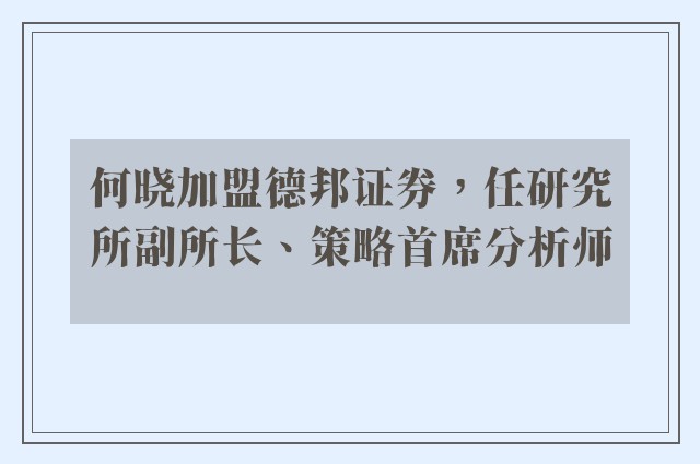 何晓加盟德邦证券，任研究所副所长、策略首席分析师