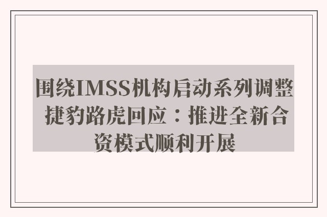 围绕IMSS机构启动系列调整 捷豹路虎回应：推进全新合资模式顺利开展