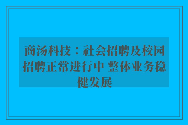 商汤科技：社会招聘及校园招聘正常进行中 整体业务稳健发展