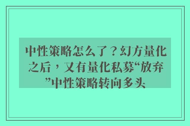 中性策略怎么了？幻方量化之后，又有量化私募“放弃”中性策略转向多头