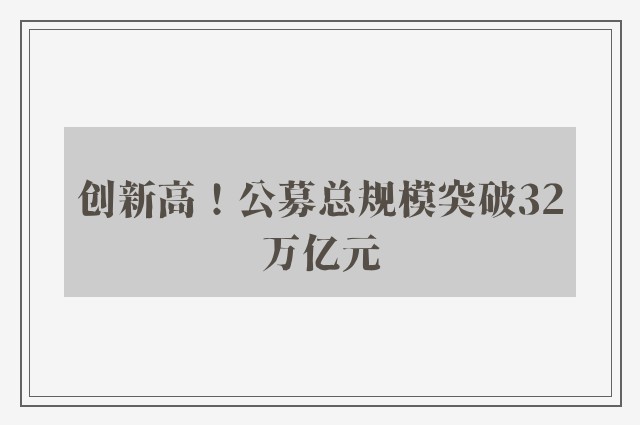 创新高！公募总规模突破32万亿元