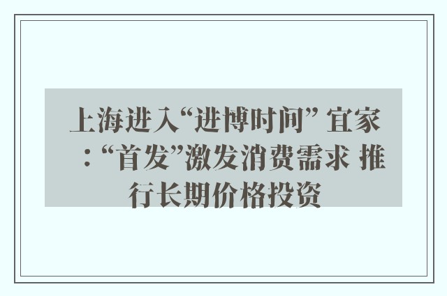 上海进入“进博时间” 宜家：“首发”激发消费需求 推行长期价格投资