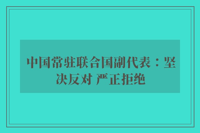 中国常驻联合国副代表：坚决反对 严正拒绝