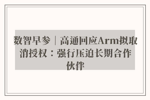 数智早参｜高通回应Arm拟取消授权：强行压迫长期合作伙伴