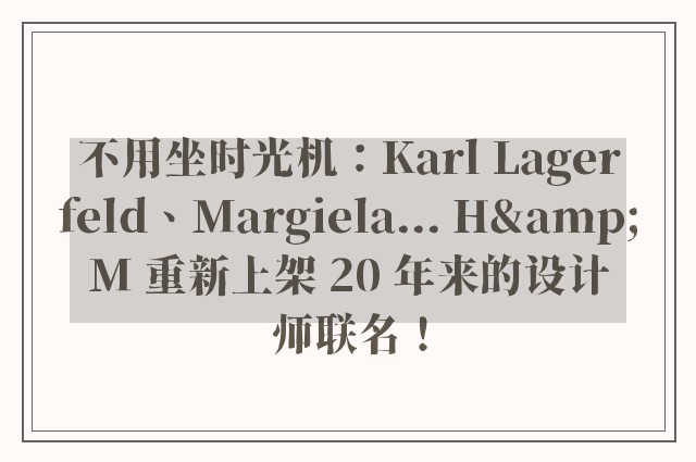 不用坐时光机：Karl Lagerfeld、Margiela... H&M 重新上架 20 年来的设计师联名！