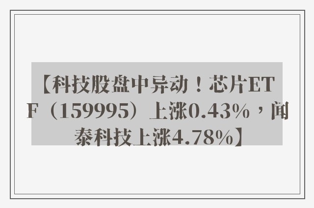 【科技股盘中异动！芯片ETF（159995）上涨0.43%，闻泰科技上涨4.78%】