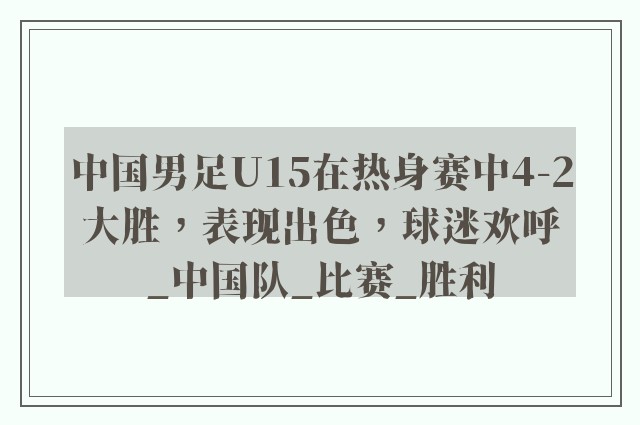 中国男足U15在热身赛中4-2大胜，表现出色，球迷欢呼_中国队_比赛_胜利