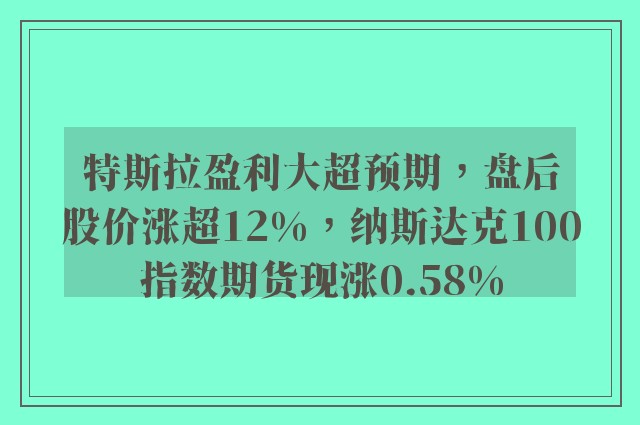 特斯拉盈利大超预期，盘后股价涨超12%，纳斯达克100指数期货现涨0.58%