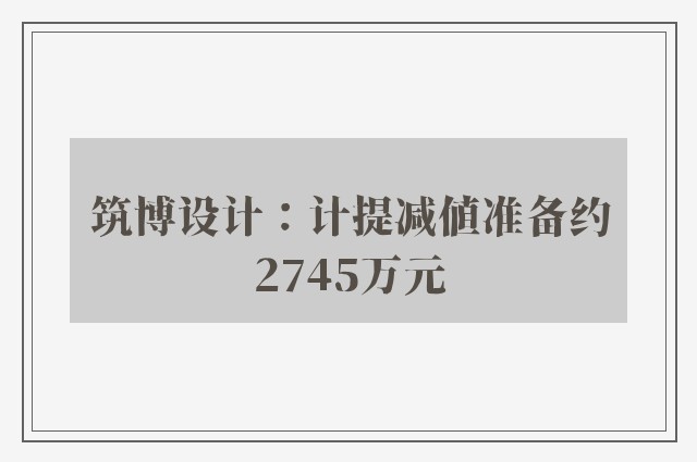 筑博设计：计提减值准备约2745万元