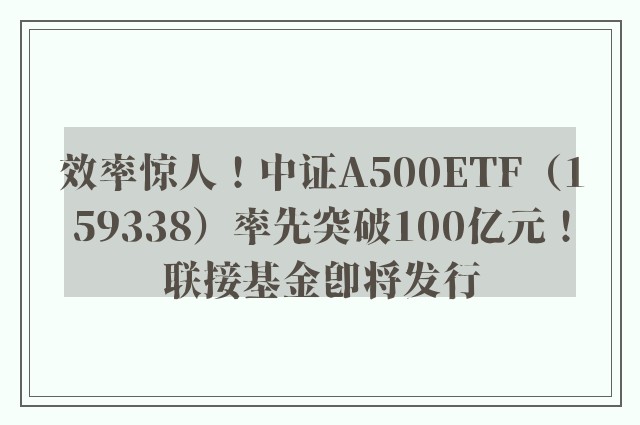 效率惊人！中证A500ETF（159338）率先突破100亿元！联接基金即将发行