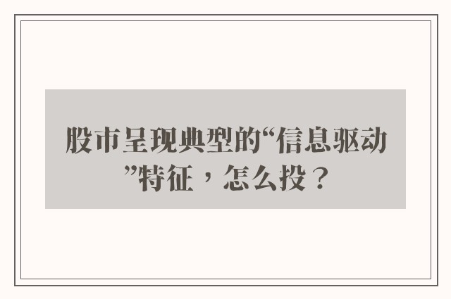 股市呈现典型的“信息驱动”特征，怎么投？