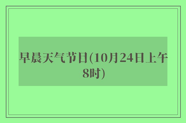 早晨天气节目(10月24日上午8时)