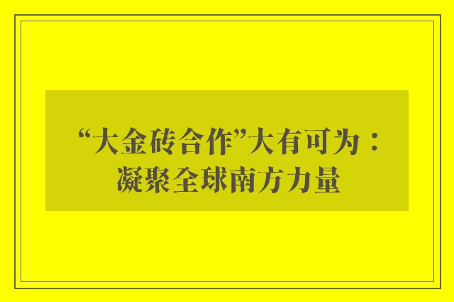 “大金砖合作”大有可为：凝聚全球南方力量