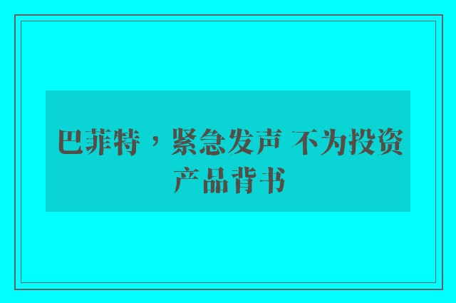 巴菲特，紧急发声 不为投资产品背书