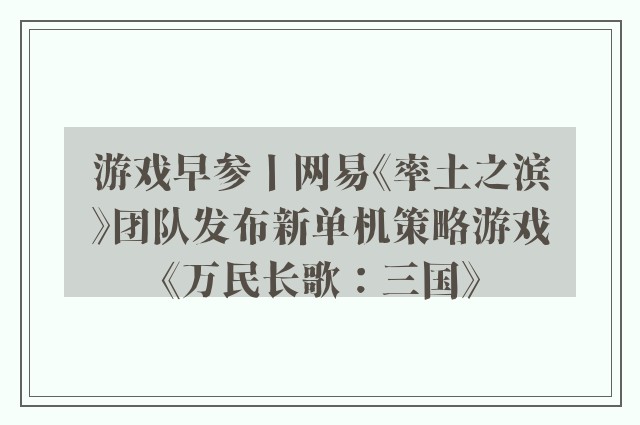 游戏早参丨网易《率土之滨》团队发布新单机策略游戏《万民长歌：三国》