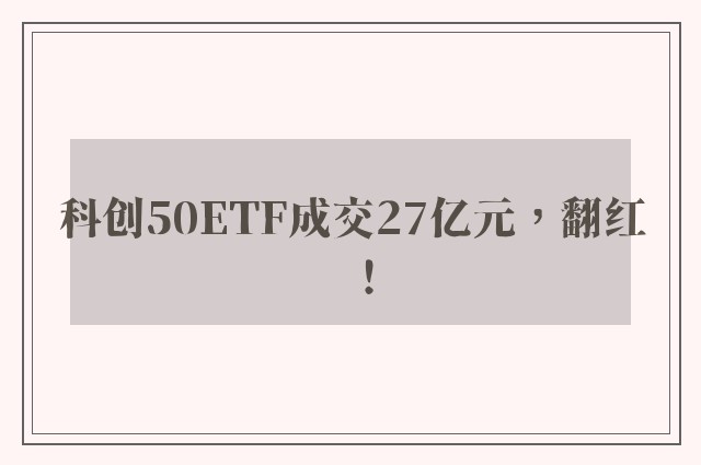 科创50ETF成交27亿元，翻红！