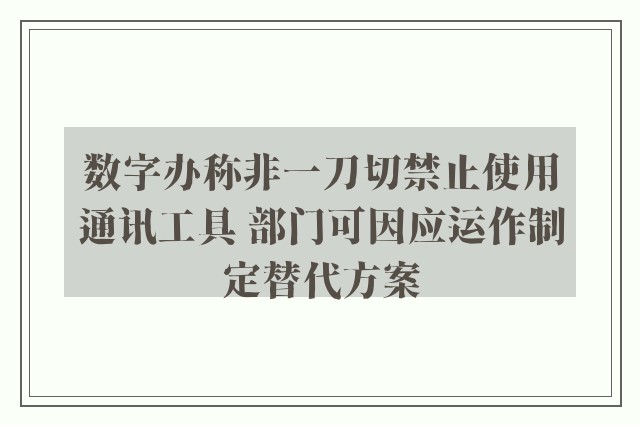 数字办称非一刀切禁止使用通讯工具 部门可因应运作制定替代方案