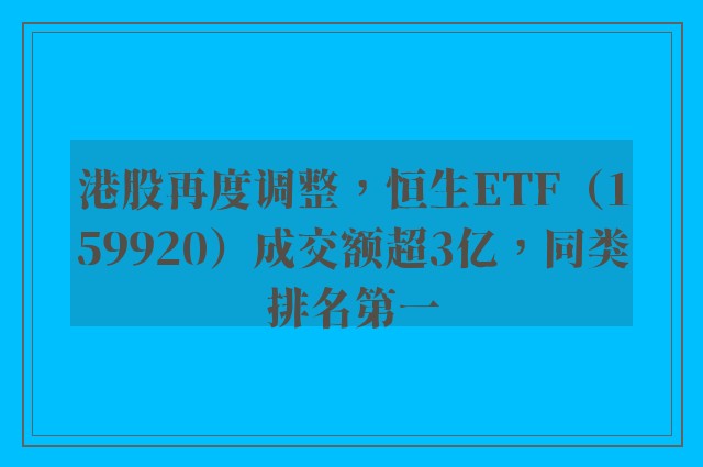 港股再度调整，恒生ETF（159920）成交额超3亿，同类排名第一