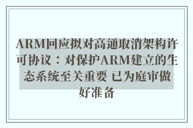 ARM回应拟对高通取消架构许可协议：对保护ARM建立的生态系统至关重要 已为庭审做好准备