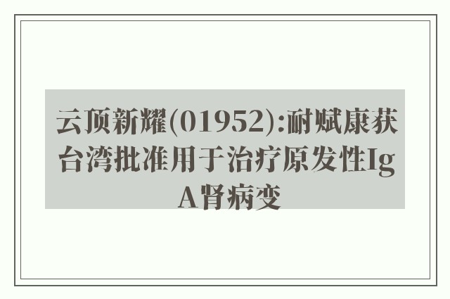 云顶新耀(01952):耐赋康获台湾批准用于治疗原发性Ig A肾病变