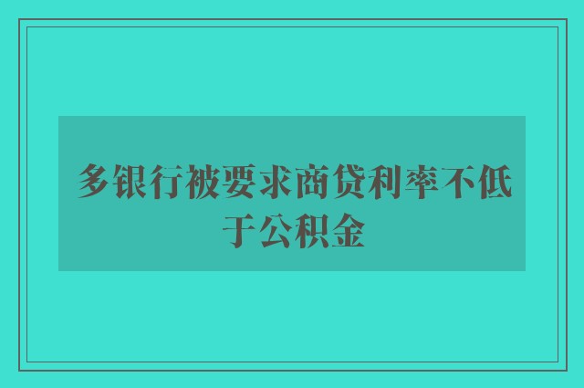 多银行被要求商贷利率不低于公积金