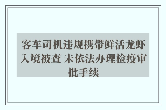 客车司机违规携带鲜活龙虾入境被查 未依法办理检疫审批手续