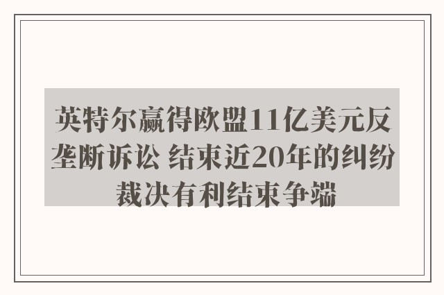 英特尔赢得欧盟11亿美元反垄断诉讼 结束近20年的纠纷 裁决有利结束争端