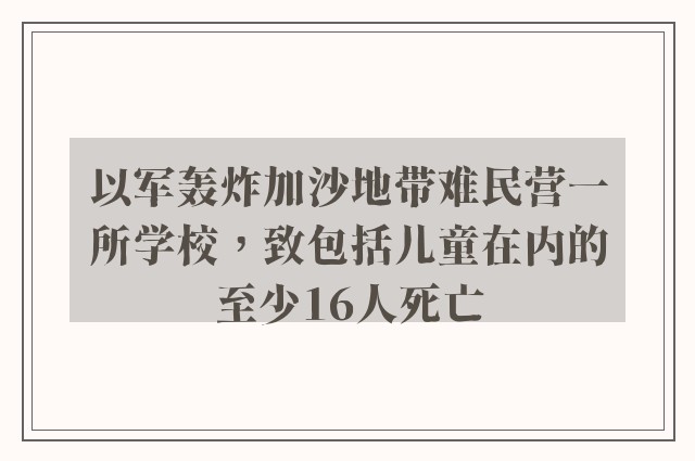 以军轰炸加沙地带难民营一所学校，致包括儿童在内的至少16人死亡