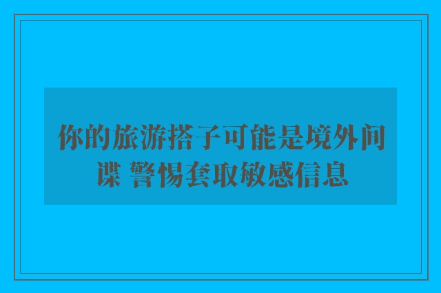 你的旅游搭子可能是境外间谍 警惕套取敏感信息