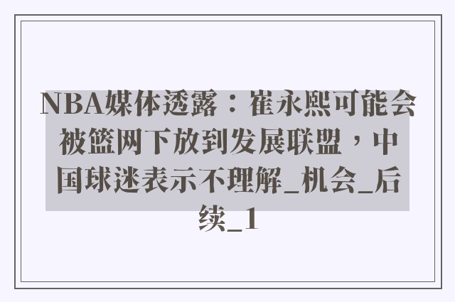 NBA媒体透露：崔永熙可能会被篮网下放到发展联盟，中国球迷表示不理解_机会_后续_1