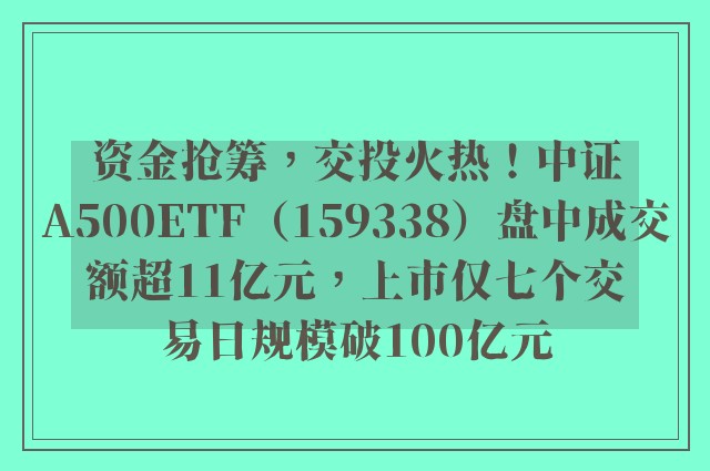 资金抢筹，交投火热！中证A500ETF（159338）盘中成交额超11亿元，上市仅七个交易日规模破100亿元