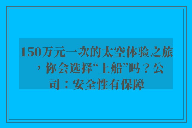 150万元一次的太空体验之旅，你会选择“上船”吗？公司：安全性有保障