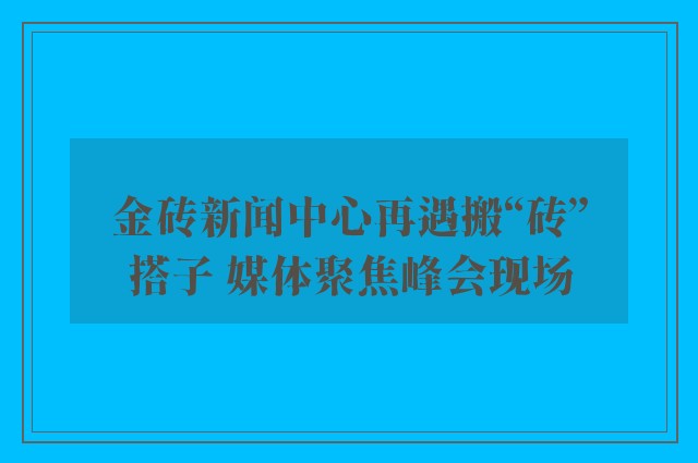 金砖新闻中心再遇搬“砖”搭子 媒体聚焦峰会现场