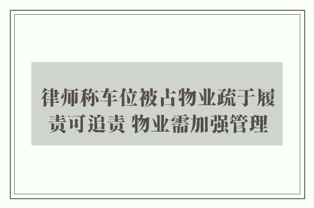 律师称车位被占物业疏于履责可追责 物业需加强管理