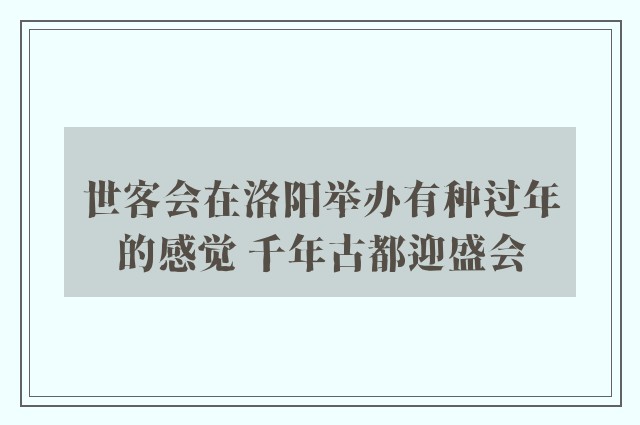 世客会在洛阳举办有种过年的感觉 千年古都迎盛会