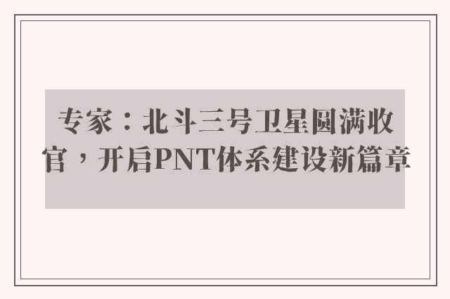 专家：北斗三号卫星圆满收官，开启PNT体系建设新篇章