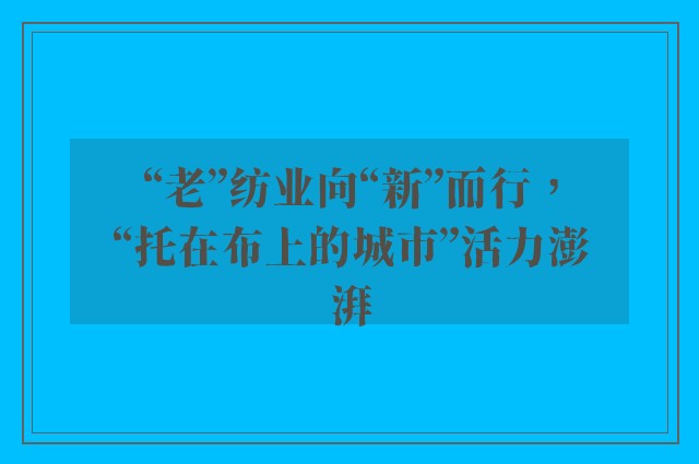 “老”纺业向“新”而行，“托在布上的城市”活力澎湃