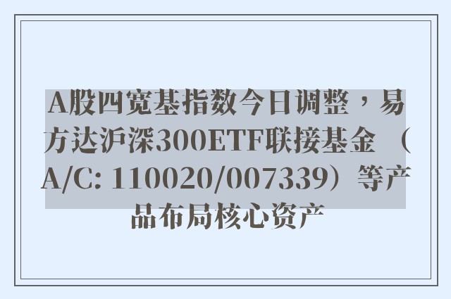 A股四宽基指数今日调整，易方达沪深300ETF联接基金 （A/C: 110020/007339）等产品布局核心资产