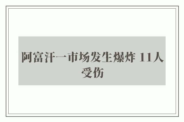 阿富汗一市场发生爆炸 11人受伤