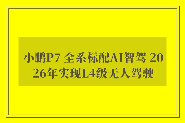 小鹏P7 全系标配AI智驾 2026年实现L4级无人驾驶