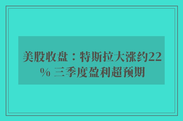 美股收盘：特斯拉大涨约22% 三季度盈利超预期