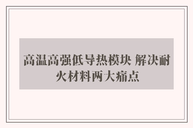 高温高强低导热模块 解决耐火材料两大痛点